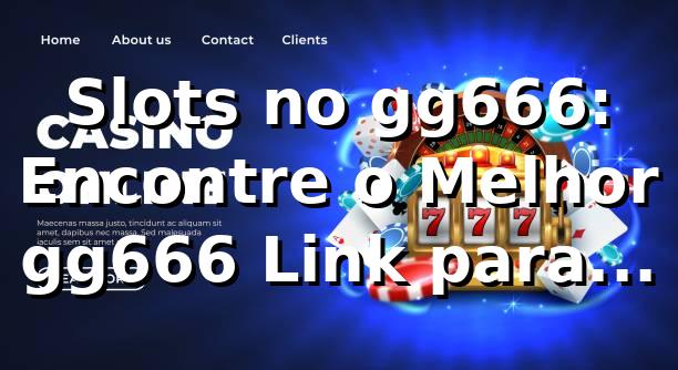 Slots no gg666: Encontre o Melhor gg666 Link para Jogar Online